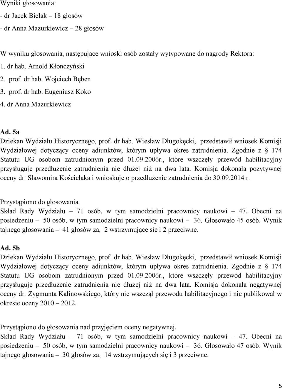 Zgodnie z 174 Statutu UG osobom zatrudnionym przed 01.09.2006r., które wszczęły przewód habilitacyjny przysługuje przedłużenie zatrudnienia nie dłużej niż na dwa lata.