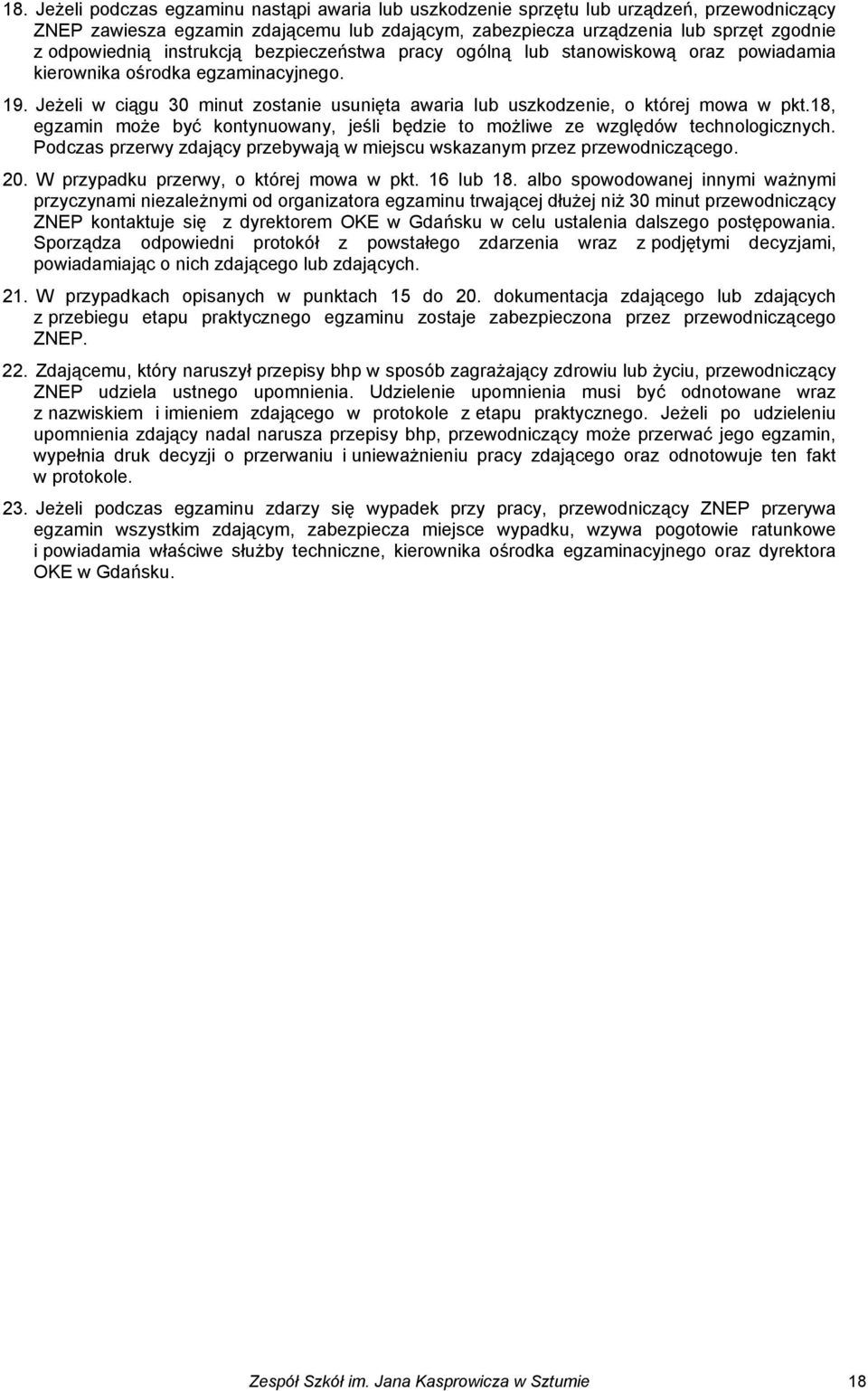 18, egzamin może być kontynuowany, jeśli będzie to możliwe ze względów technologicznych. Podczas przerwy zdający przebywają w miejscu wskazanym przez przewodniczącego. 20.