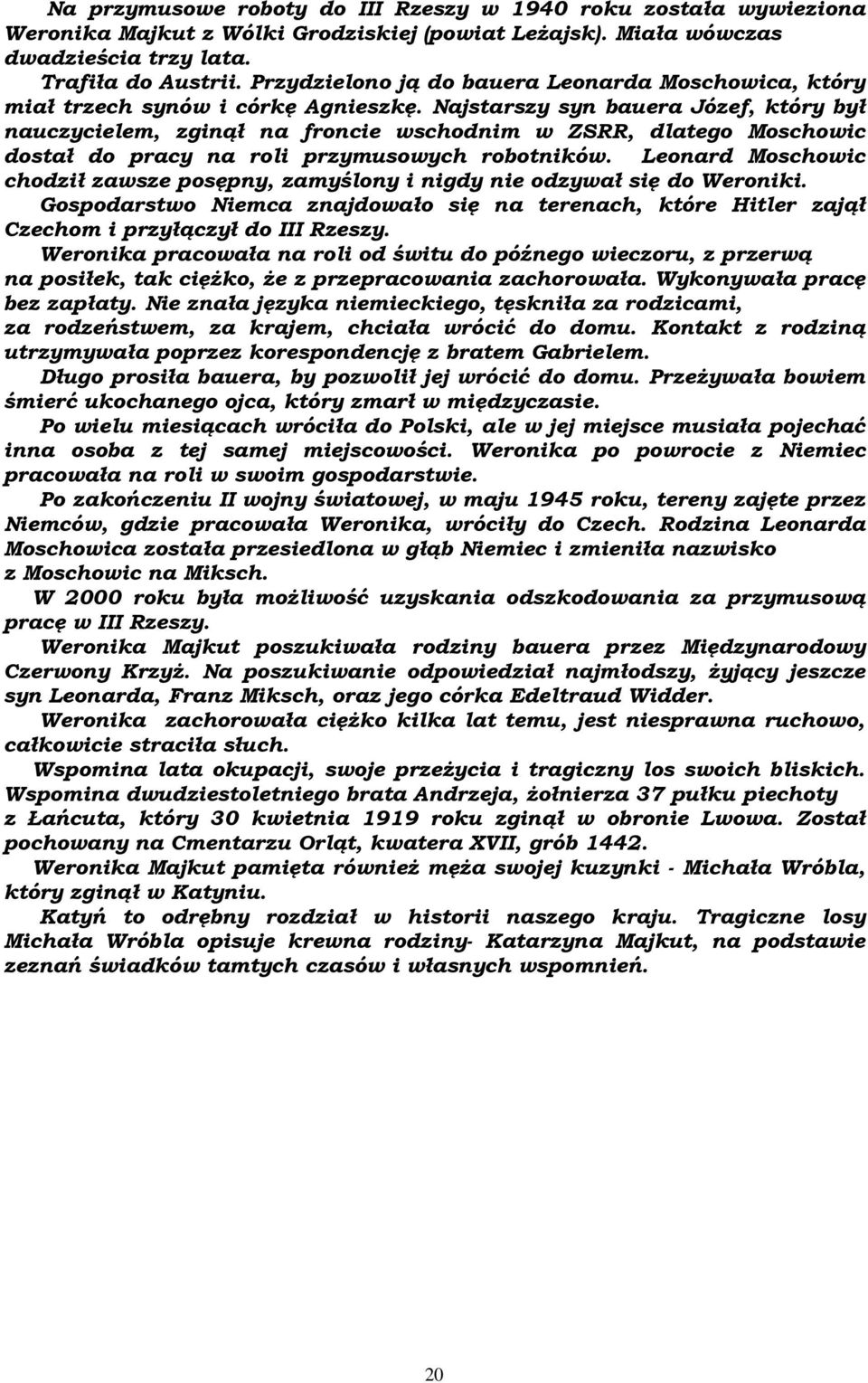 Najstarszy syn bauera Józef, który był nauczycielem, zginął na froncie wschodnim w ZSRR, dlatego Moschowic dostał do pracy na roli przymusowych robotników.