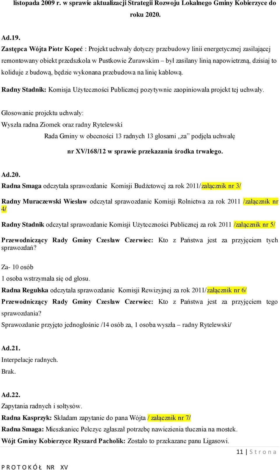 koliduje z budową, będzie wykonana przebudowa na linię kablową. Radny Stadnik: Komisja Użyteczności Publicznej pozytywnie zaopiniowała projekt tej uchwały.