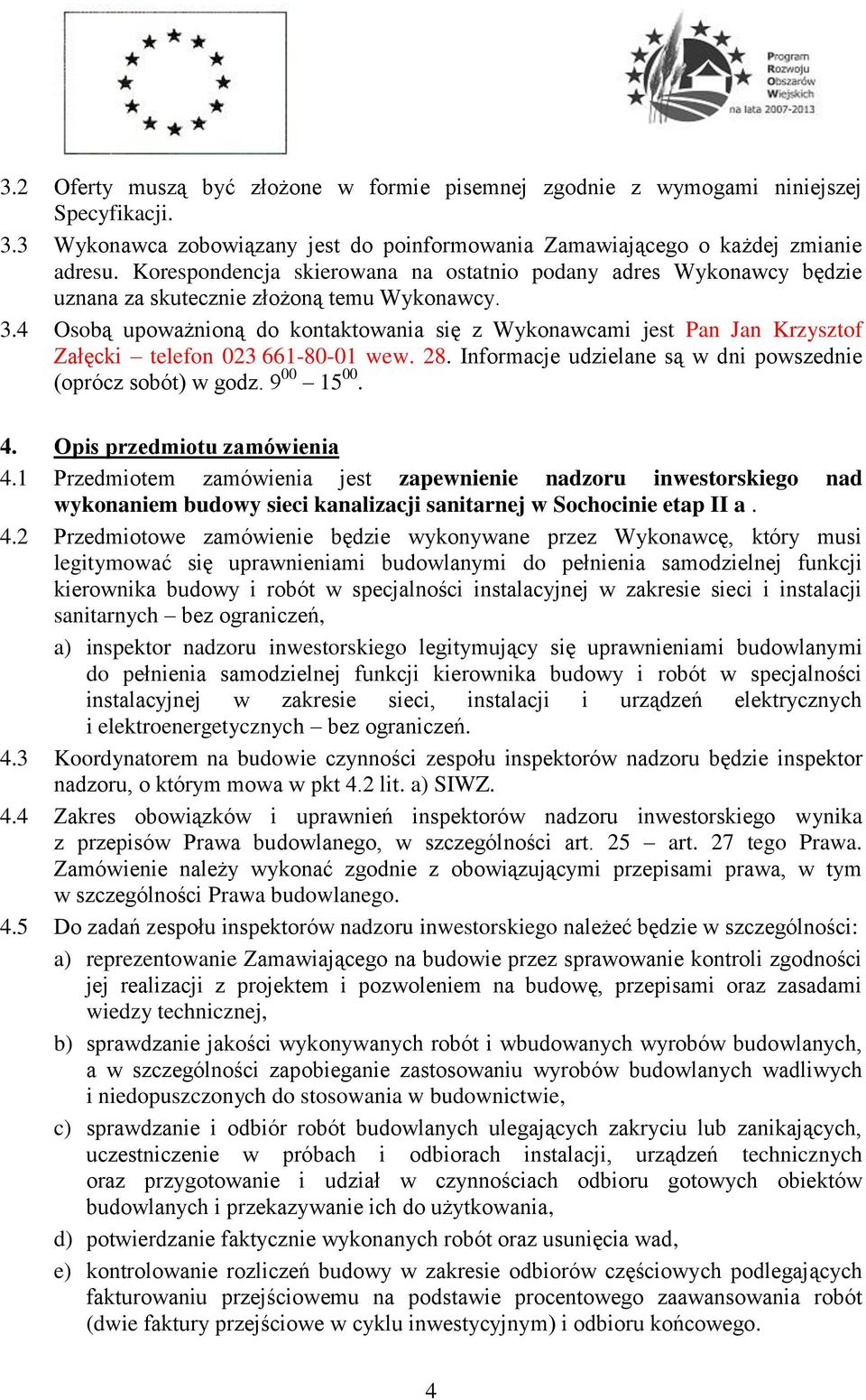 4 Osobą upoważnioną do kontaktowania się z Wykonawcami jest Pan Jan Krzysztof Załęcki telefon 023 661-80-01 wew. 28. Informacje udzielane są w dni powszednie (oprócz sobót) w godz. 9 00 15 00. 4.