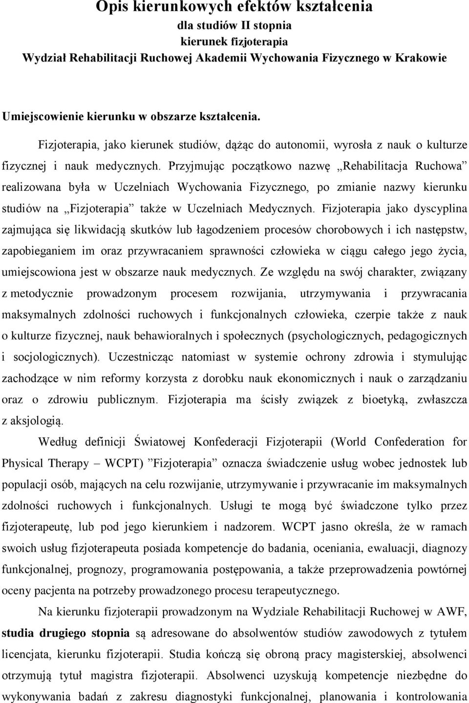 Przyjmując początkowo nazwę Rehabilitacja Ruchowa realizowana była w Uczelniach Wychowania Fizycznego, po zmianie nazwy kierunku studiów na Fizjoterapia także w Uczelniach Medycznych.