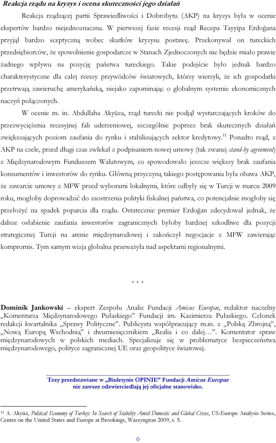 Przekonywał on tureckich przedsiębiorców, Ŝe spowolnienie gospodarcze w Stanach Zjednoczonych nie będzie miało prawie Ŝadnego wpływu na pozycję państwa tureckiego.