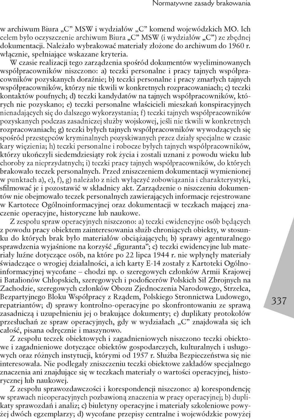 W czasie realizacji tego zarządzenia spośród dokumentów wyeliminowanych współpracowników niszczono: a) teczki personalne i pracy tajnych współpracowników pozyskanych doraźnie; b) teczki personalne i