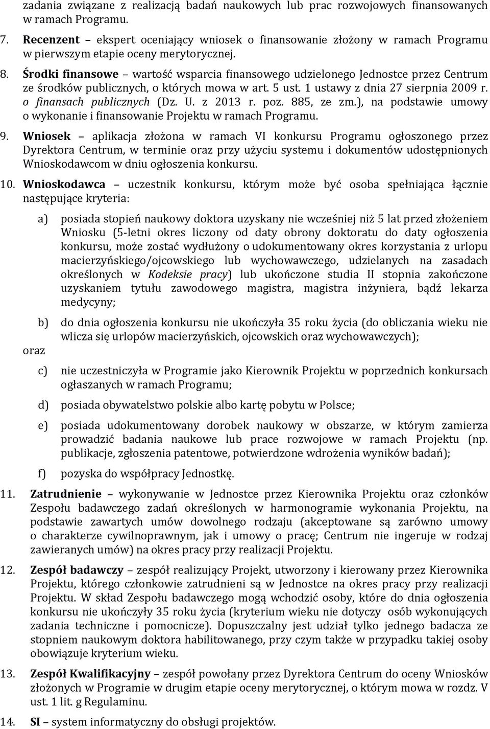 Środki finansowe wartość wsparcia finansowego udzielonego Jednostce przez Centrum ze środków publicznych, o których mowa w art. 5 ust. 1 ustawy z dnia 27 sierpnia 2009 r. o finansach publicznych (Dz.