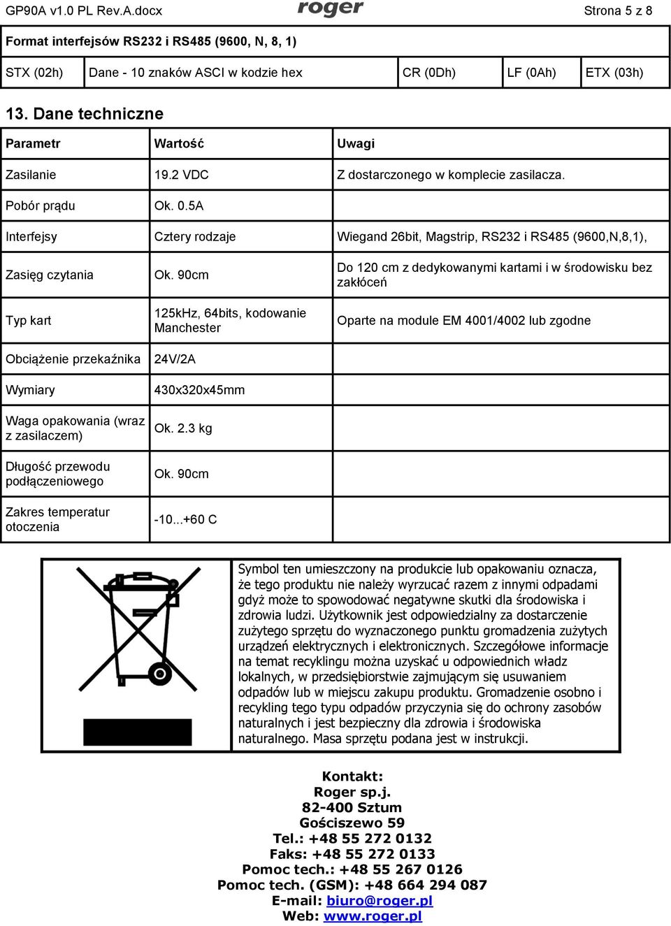 5A Interfejsy Cztery rodzaje Wiegand 26bit, Magstrip, RS232 i RS485 (9600,N,8,1), Zasięg czytania Typ kart Obciążenie przekaźnika Wymiary Waga opakowania (wraz z zasilaczem) Długość przewodu