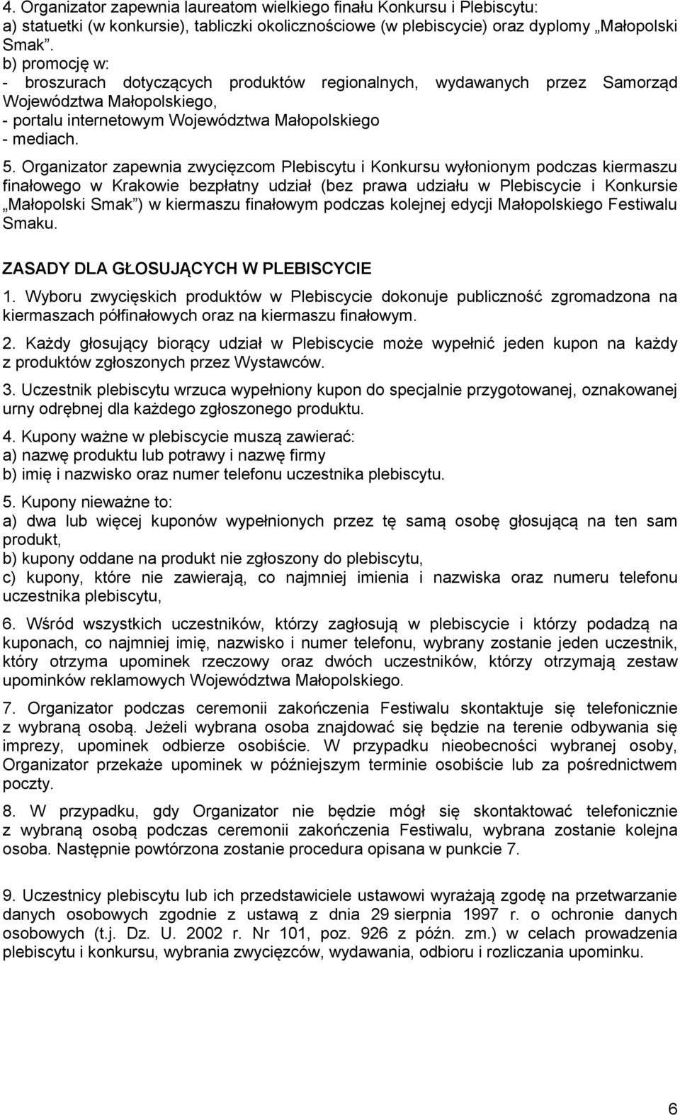 Organizator zapewnia zwycięzcom Plebiscytu i Konkursu wyłonionym podczas kiermaszu finałowego w Krakowie bezpłatny udział (bez prawa udziału w Plebiscycie i Konkursie Małopolski Smak ) w kiermaszu