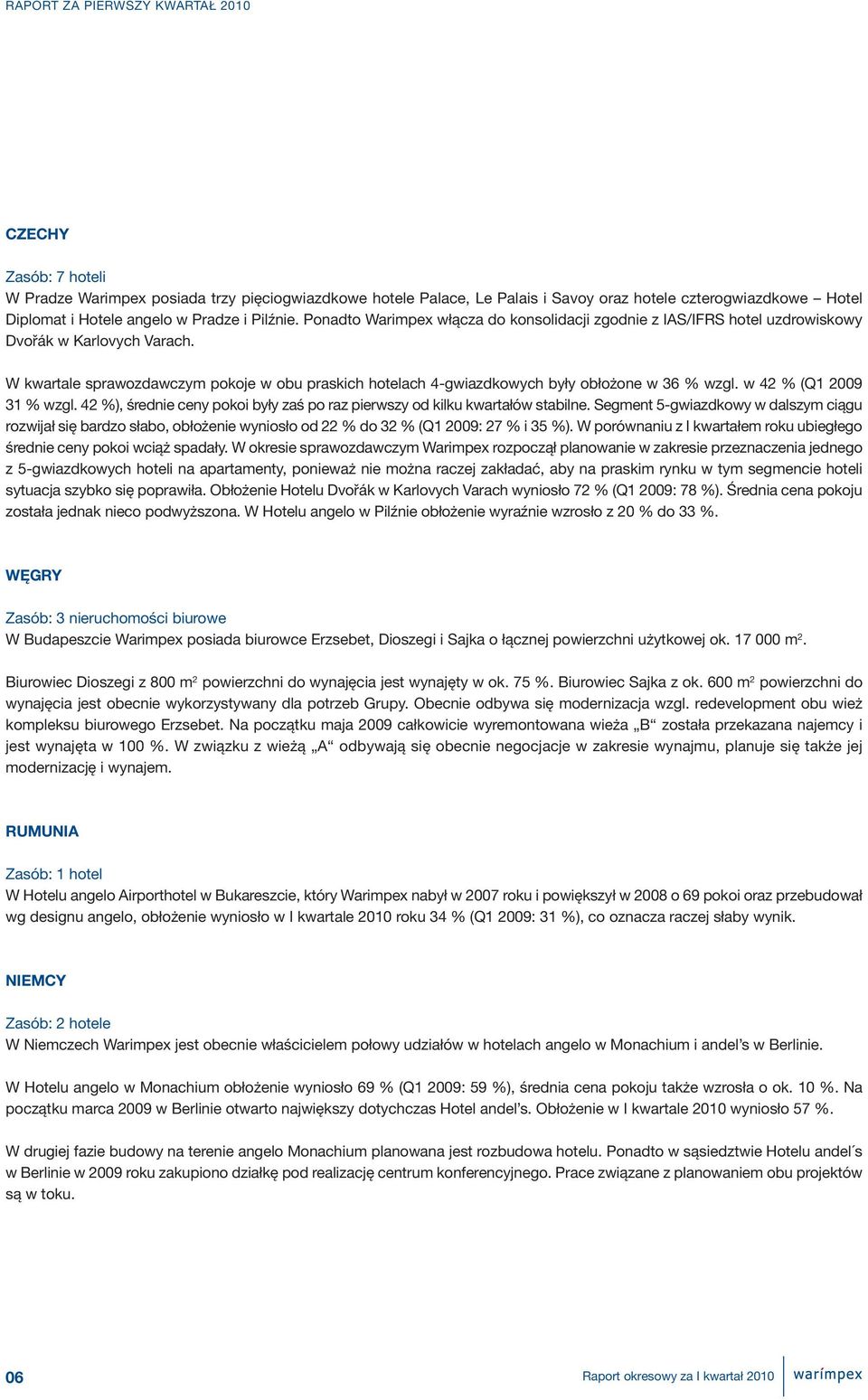 W kwartale sprawozdawczym pokoje w obu praskich hotelach 4-gwiazdkowych były obłożone w 36 % wzgl. w 42 % (Q1 2009 31 % wzgl.
