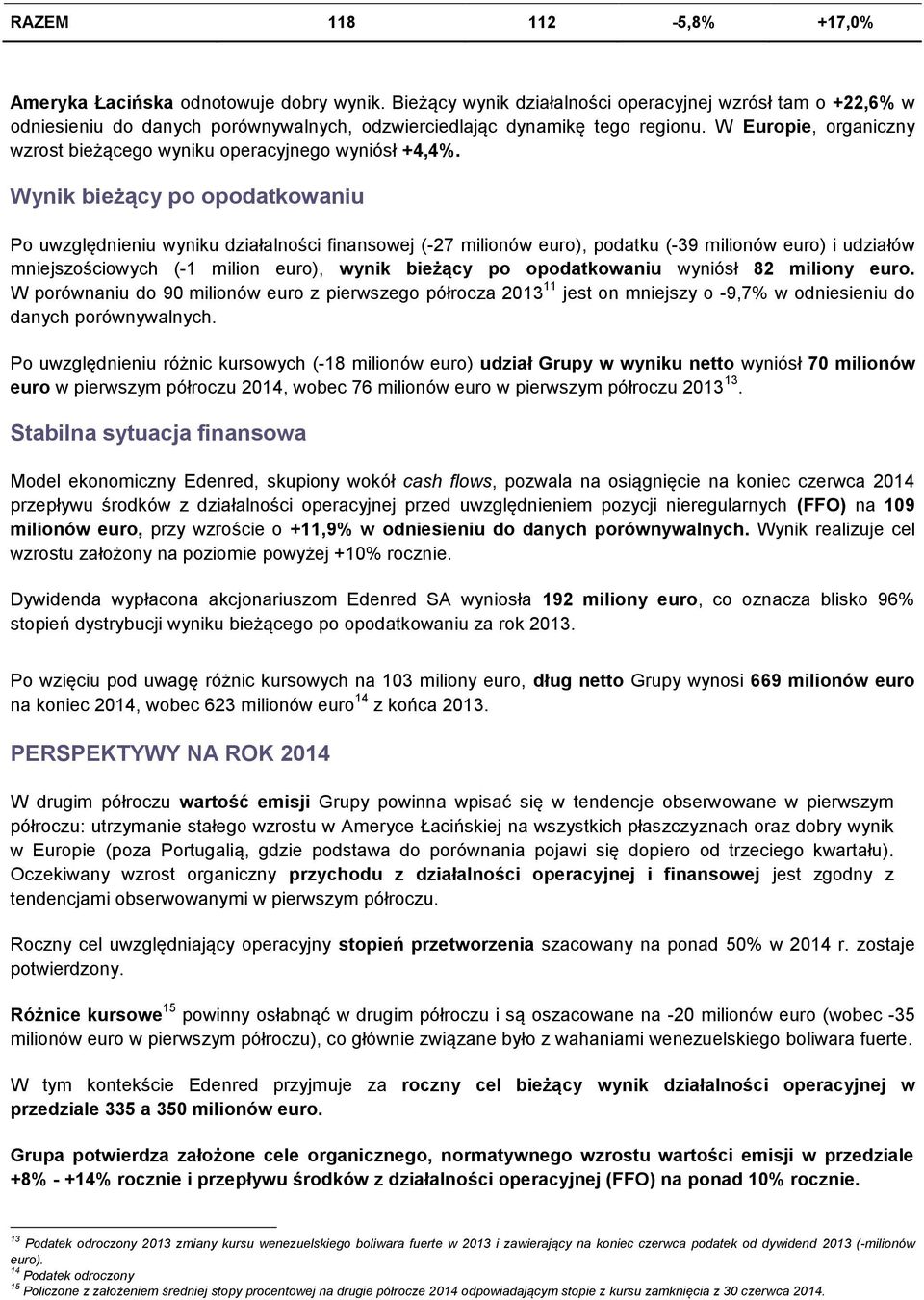 Wynik bieżący po opodatkowaniu Po uwzględnieniu wyniku działalności finansowej (-27 milionów euro), podatku (-39 milionów euro) i udziałów mniejszościowych (-1 milion euro), wynik bieżący po