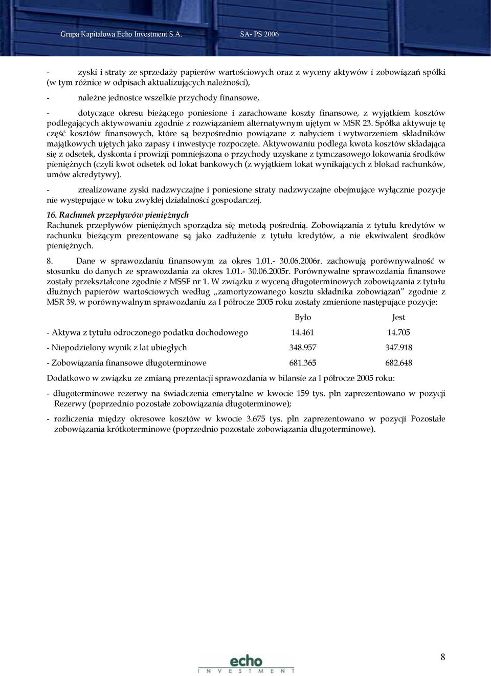 Spółka aktywuje tę część kosztów finansowych, które są bezpośrednio powiązane z nabyciem i wytworzeniem składników majątkowych ujętych jako zapasy i inwestycje rozpoczęte.