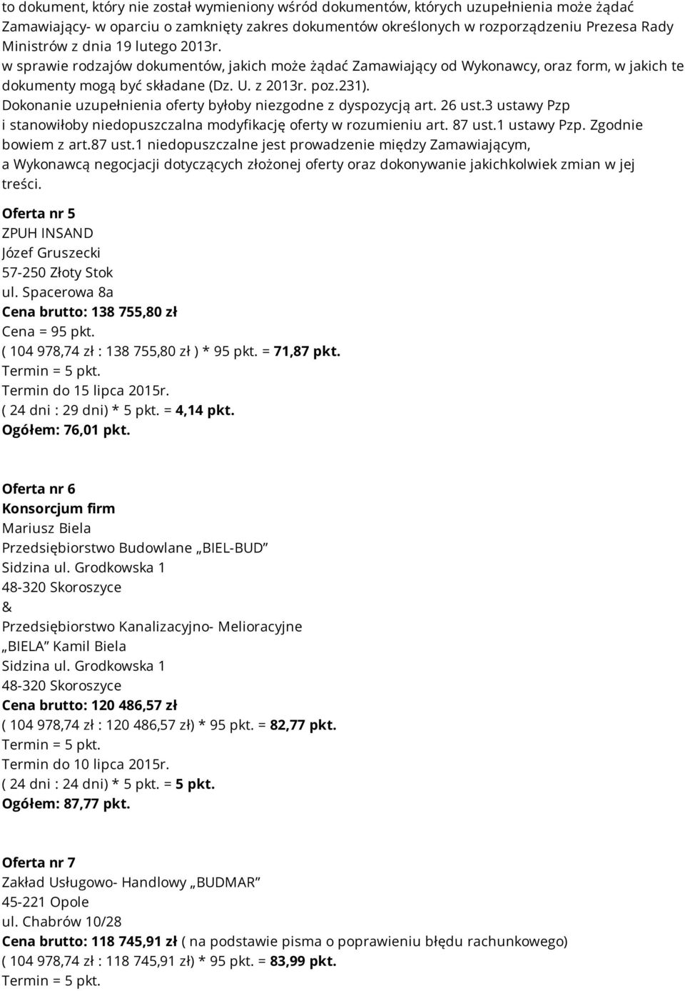 Dokonanie uzupełnienia oferty byłoby niezgodne z dyspozycją art. 26 ust.3 ustawy Pzp i stanowiłoby niedopuszczalna modyfikację oferty w rozumieniu art. 87 ust.1 ustawy Pzp. Zgodnie bowiem z art.