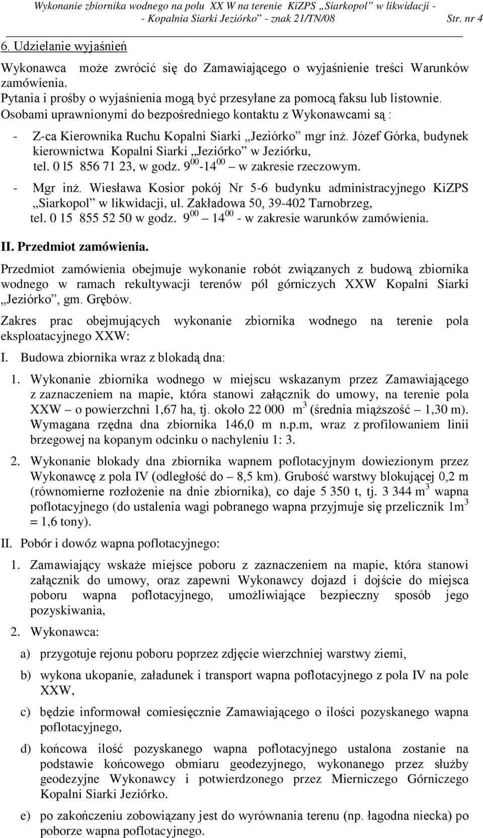 Osobami uprawnionymi do bezpośredniego kontaktu z Wykonawcami są : - Z-ca Kierownika Ruchu Kopalni Siarki Jeziórko mgr inŝ. Józef Górka, budynek kierownictwa Kopalni Siarki Jeziórko w Jeziórku, tel.