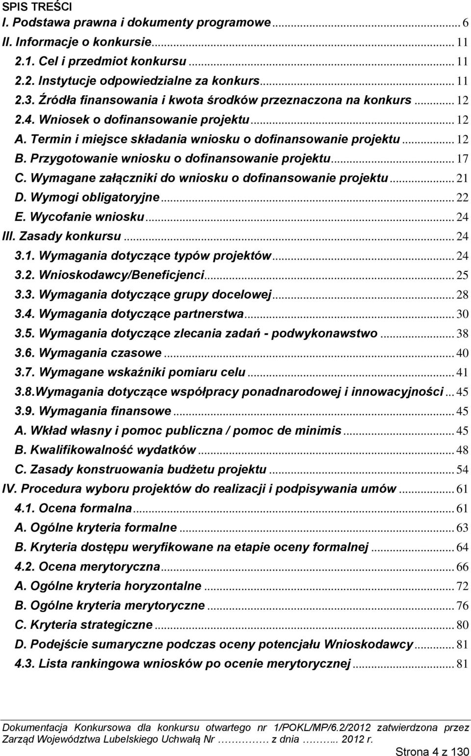 Przygotowanie wniosku o dofinansowanie projektu... 17 C. Wymagane załączniki do wniosku o dofinansowanie projektu... 21 D. Wymogi obligatoryjne... 22 E. Wycofanie wniosku... 24 III. Zasady konkursu.