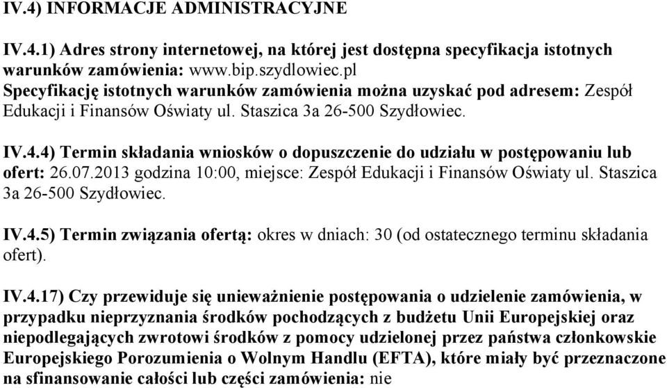 4) Termin składania wniosków o dopuszczenie do udziału w postępowaniu lub ofert: 26.07.2013 godzina 10:00, miejsce: Zespół Edukacji i Finansów Oświaty ul. Staszica 3a 26-500 Szydłowiec. IV.4.5) Termin związania ofertą: okres w dniach: 30 (od ostatecznego terminu składania ofert).