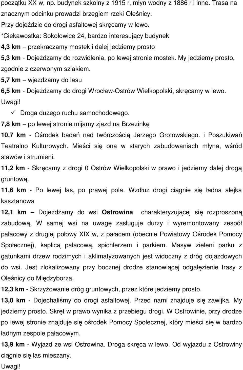 My jedziemy prosto, zgodnie z czerwonym szlakiem. 5,7 km wjeżdżamy do lasu 6,5 km - Dojeżdżamy do drogi Wrocław-Ostrów Wielkopolski, skręcamy w lewo. Droga dużego ruchu samochodowego.