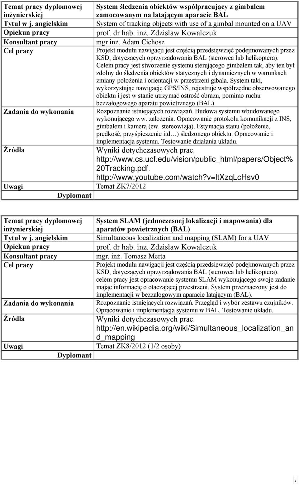 Celem pracy jest stworzenie systemu sterującego gimbalem tak, aby ten był zdolny do śledzenia obiektów statycznych i dynamicznych w warunkach zmiany położenia i orientacji w przestrzeni gibala.