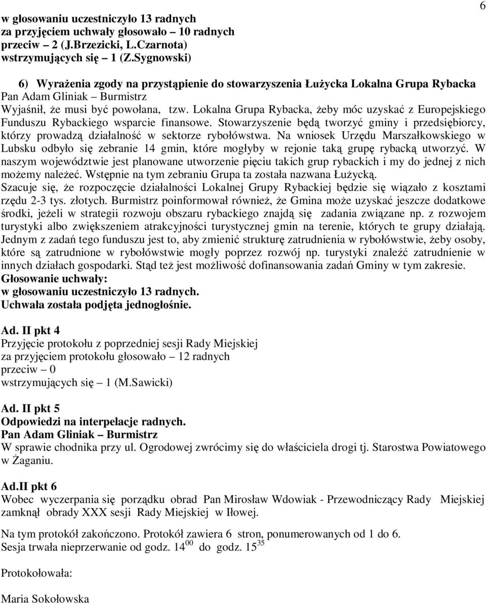 Lokalna Grupa Rybacka, eby móc uzyska z Europejskiego Funduszu Rybackiego wsparcie finansowe. Stowarzyszenie b tworzy gminy i przedsi biorcy, którzy prowadz dzia alno w sektorze rybo ówstwa.