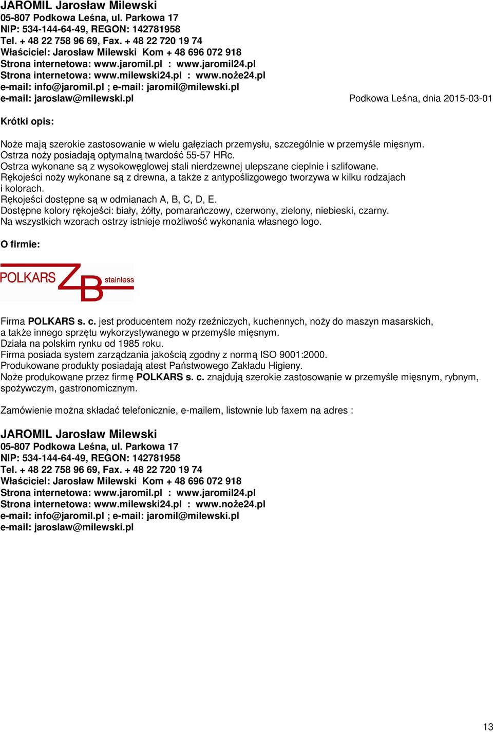 Rękojeści dostępne są w odmianach A, B, C, D, E. Dostępne kolory rękojeści: biały, Ŝółty, pomarańczowy, czerwony, zielony, niebieski, czarny.