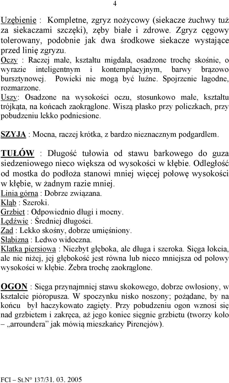 Uszy: Osadzone na wysokości oczu, stosunkowo małe, kształtu trójkąta, na końcach zaokrąglone. Wiszą płasko przy policzkach, przy pobudzeniu lekko podniesione.