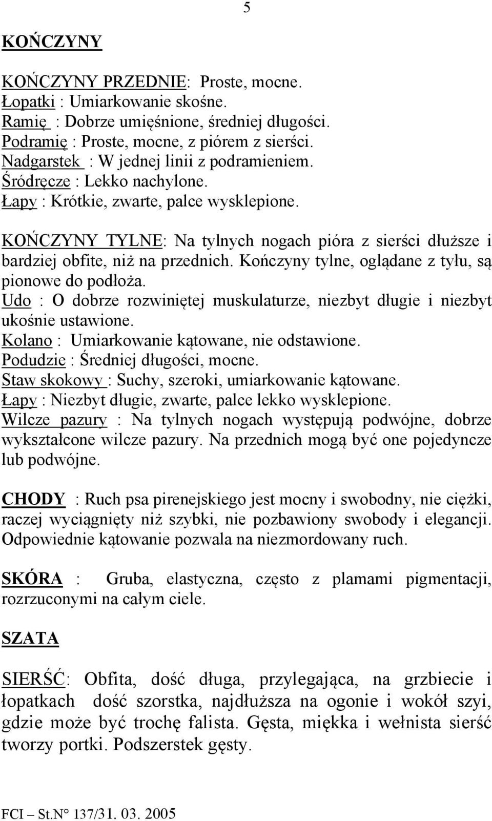 KOŃCZYNY TYLNE: Na tylnych nogach pióra z sierści dłuższe i bardziej obfite, niż na przednich. Kończyny tylne, oglądane z tyłu, są pionowe do podłoża.