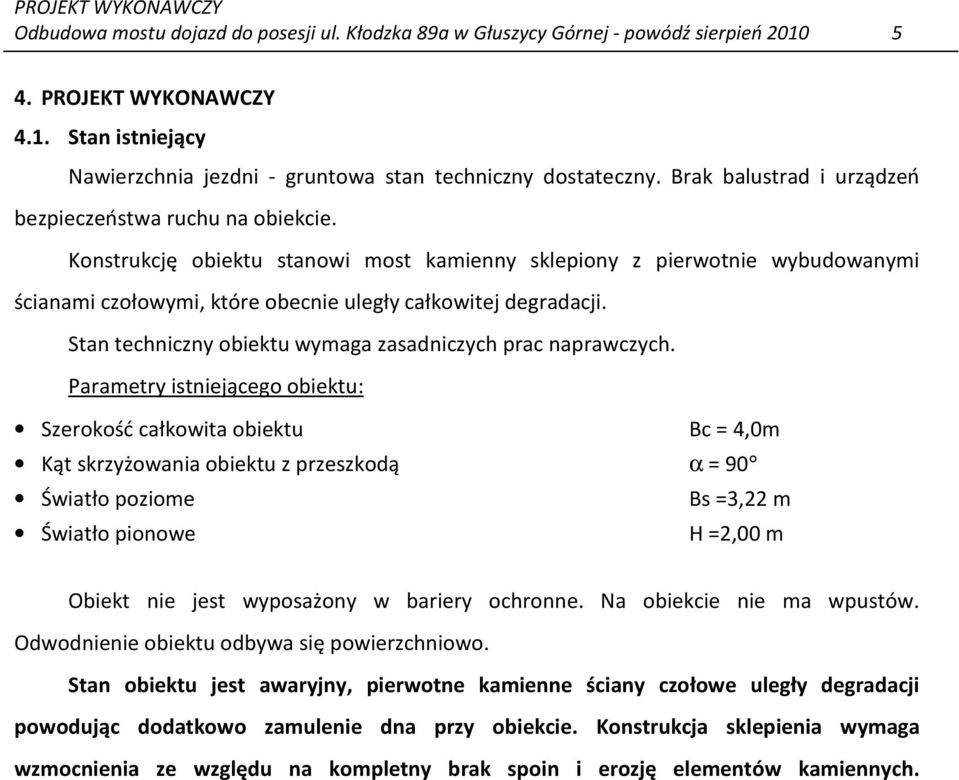 Konstrukcję obiektu stanowi most kamienny sklepiony z pierwotnie wybudowanymi ścianami czołowymi, które obecnie uległy całkowitej degradacji.