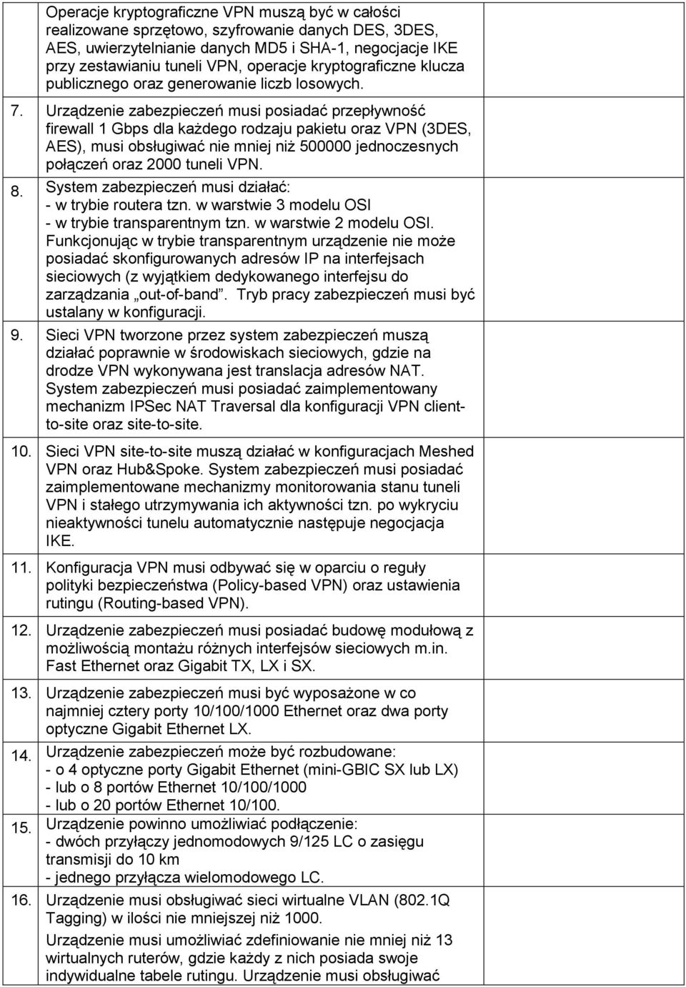 Urządzenie zabezpieczeń musi posiadać przepływność firewall 1 Gbps dla kaŝdego rodzaju pakietu oraz VPN (3DES, AES), musi obsługiwać nie mniej niŝ 500000 jednoczesnych połączeń oraz 2000 tuneli VPN.