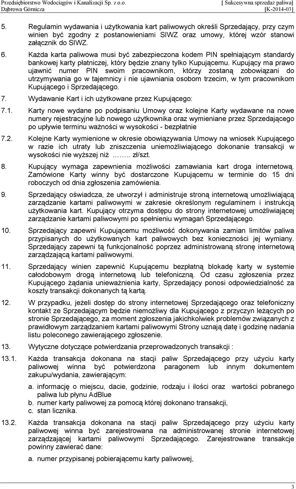 Kupujący ma prawo ujawnić numer PIN swoim pracownikom, którzy zostaną zobowiązani do utrzymywania go w tajemnicy i nie ujawniania osobom trzecim, w tym pracownikom Kupującego i Sprzedającego. 7.