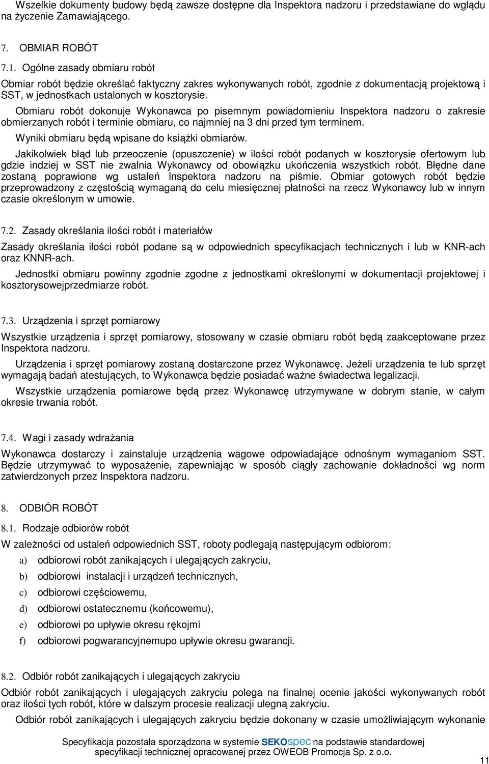 Obmiaru robót dokonuje Wykonawca po pisemnym powiadomieniu Inspektora nadzoru o zakresie obmierzanych robót i terminie obmiaru, co najmniej na 3 dni przed tym terminem.