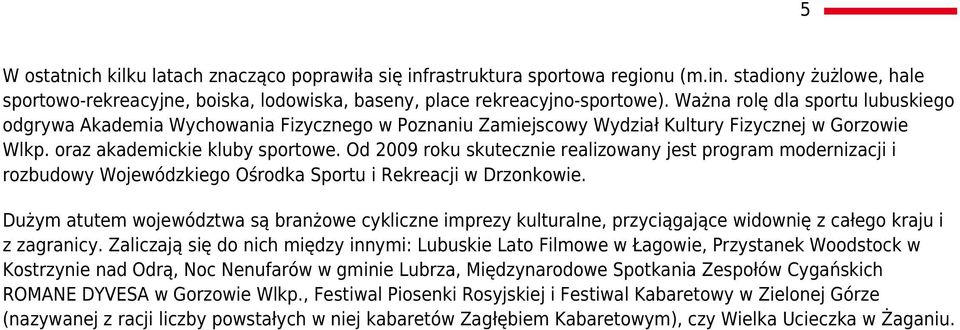 Od 2009 roku skutecznie realizowany jest program modernizacji i rozbudowy Wojewódzkiego Ośrodka Sportu i Rekreacji w Drzonkowie.