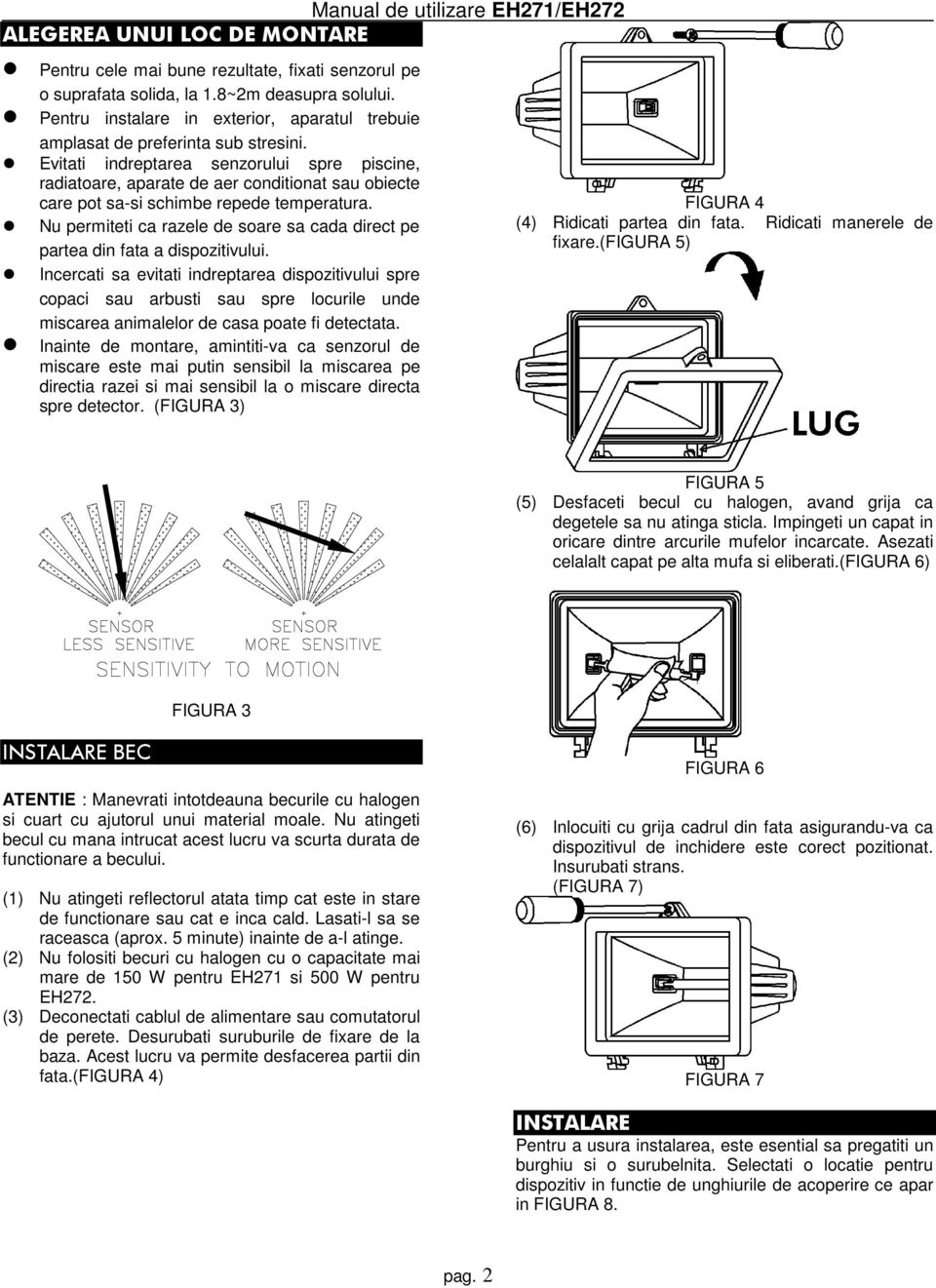 Evitati indreptarea senzorului spre piscine, radiatoare, aparate de aer conditionat sau obiecte care pot sa-si schimbe repede temperatura.