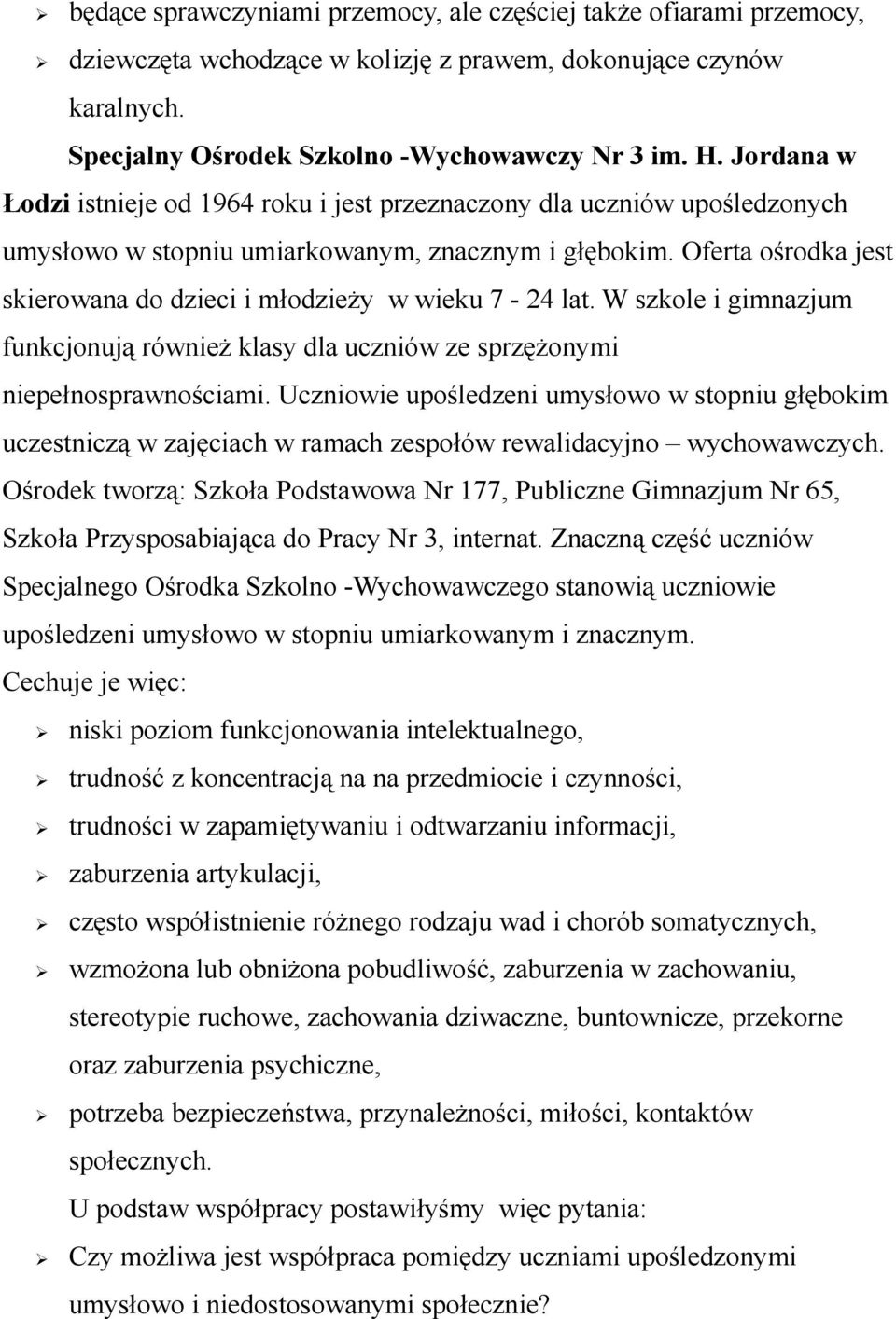 Oferta ośrodka jest skierowana do dzieci i młodzieży w wieku 7-24 lat. W szkole i gimnazjum funkcjonują również klasy dla uczniów ze sprzężonymi niepełnosprawnościami.