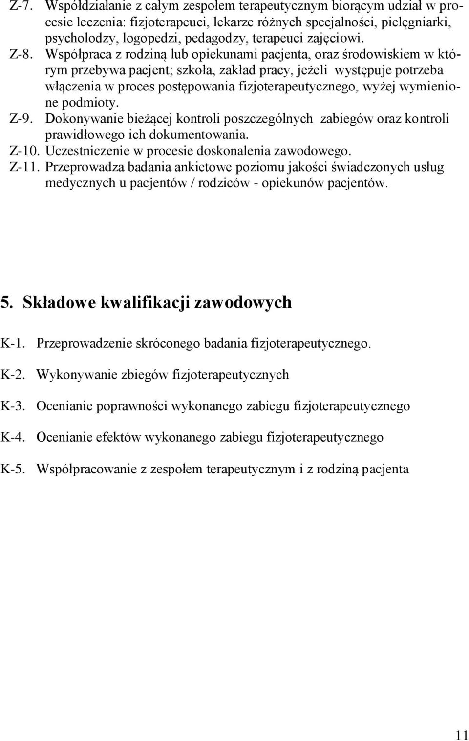 Współpraca z rodziną lub opiekunami pacjenta, oraz środowiskiem w którym przebywa pacjent; szkoła, zakład pracy, jeżeli występuje potrzeba włączenia w proces postępowania fizjoterapeutycznego, wyżej