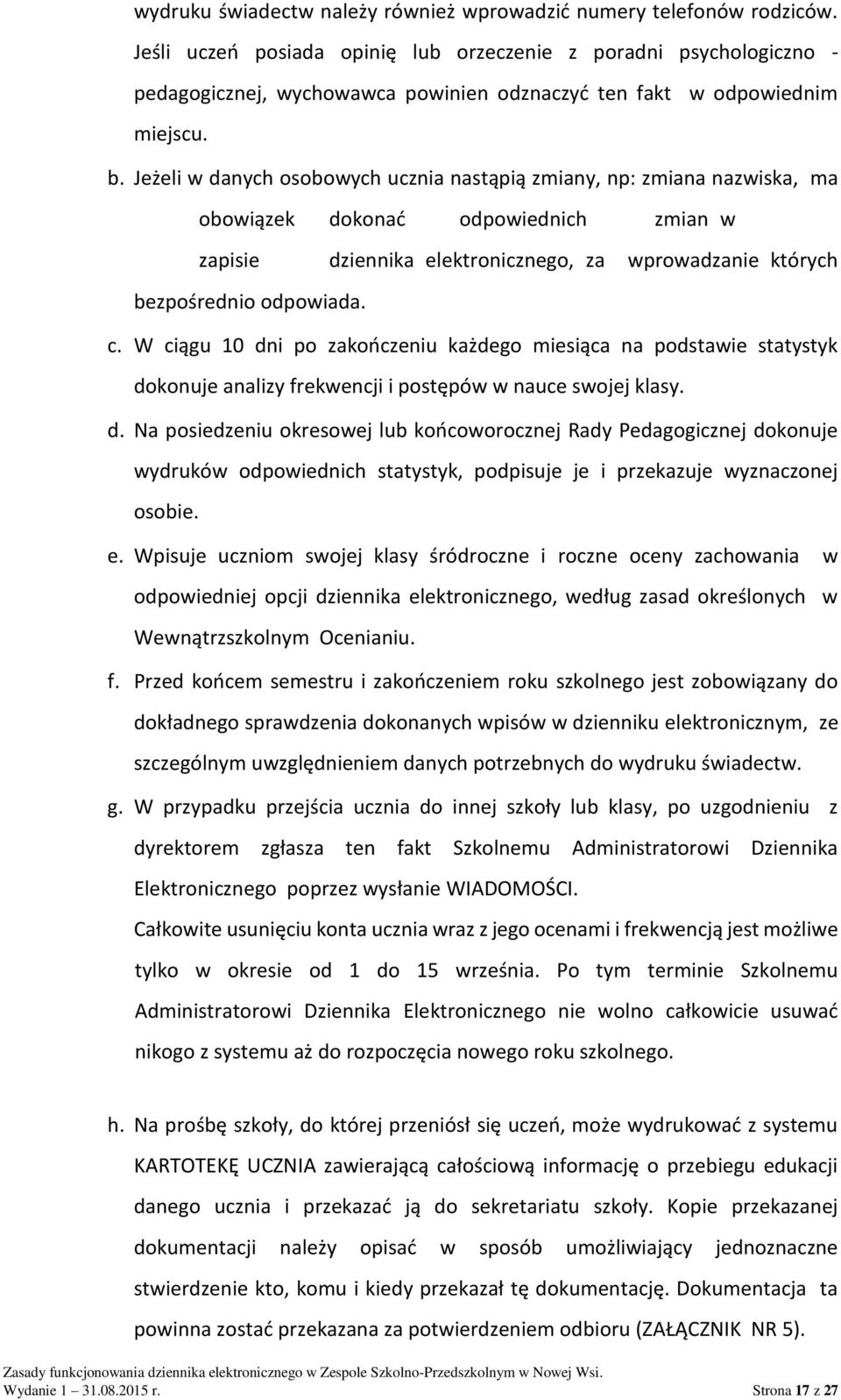 Jeżeli w danych osobowych ucznia nastąpią zmiany, np: zmiana nazwiska, ma obowiązek dokonać odpowiednich zmian w zapisie dziennika elektronicznego, za wprowadzanie których bezpośrednio odpowiada. c.