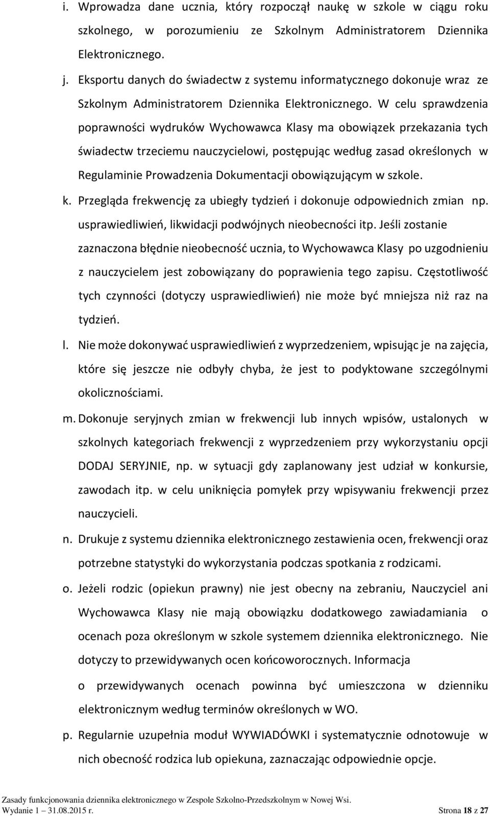 W celu sprawdzenia poprawności wydruków Wychowawca Klasy ma obowiązek przekazania tych świadectw trzeciemu nauczycielowi, postępując według zasad określonych w Regulaminie Prowadzenia Dokumentacji