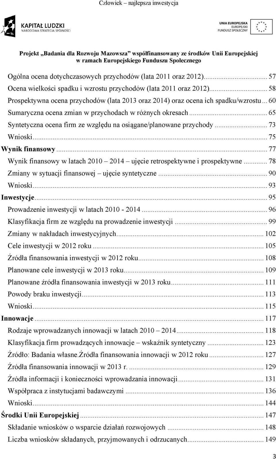 .. 65 Syntetyczna ocena firm ze względu na osiągane/planowane przychody... 73 Wnioski... 75 Wynik finansowy... 77 Wynik finansowy w latach 2010 2014 ujęcie retrospektywne i prospektywne.