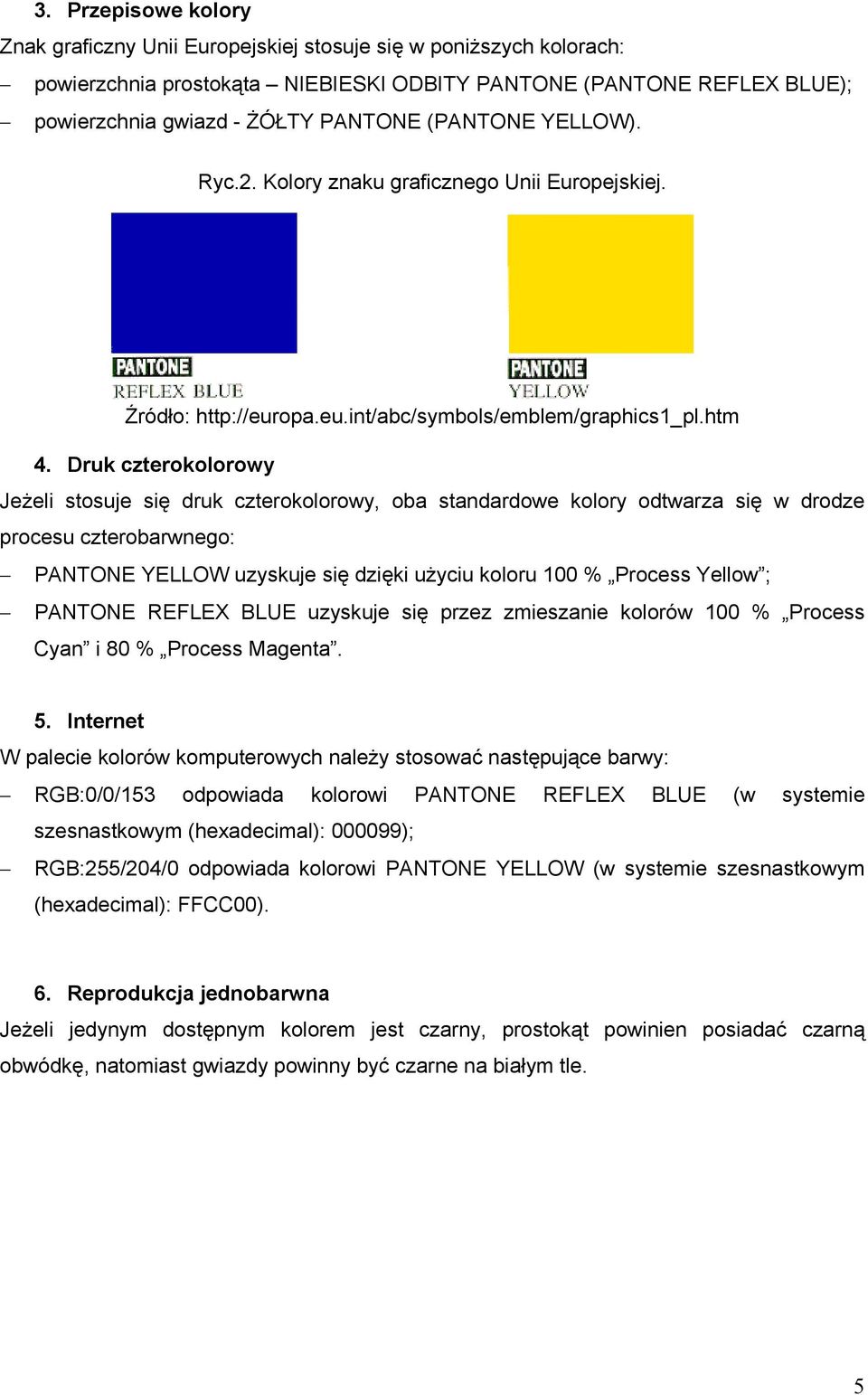 Druk czterokolorowy Jeżeli stosuje się druk czterokolorowy, oba standardowe kolory odtwarza się w drodze procesu czterobarwnego: PANTONE YELLOW uzyskuje się dzięki użyciu koloru 100 % Process Yellow