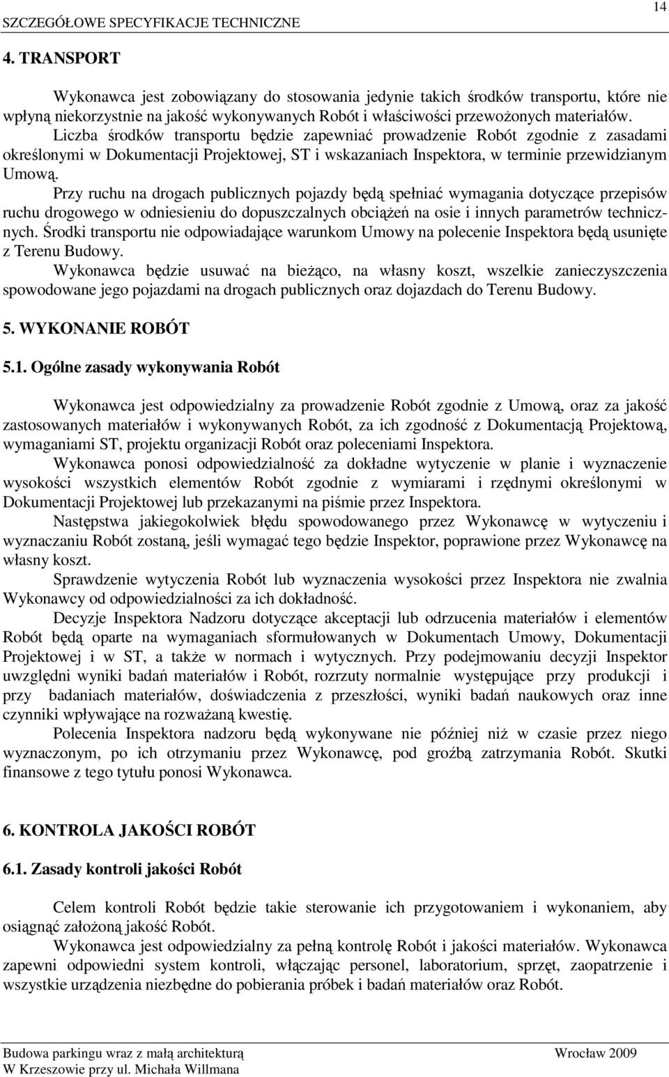 Przy ruchu na drogach publicznych pojazdy będą spełniać wymagania dotyczące przepisów ruchu drogowego w odniesieniu do dopuszczalnych obciąŝeń na osie i innych parametrów technicznych.