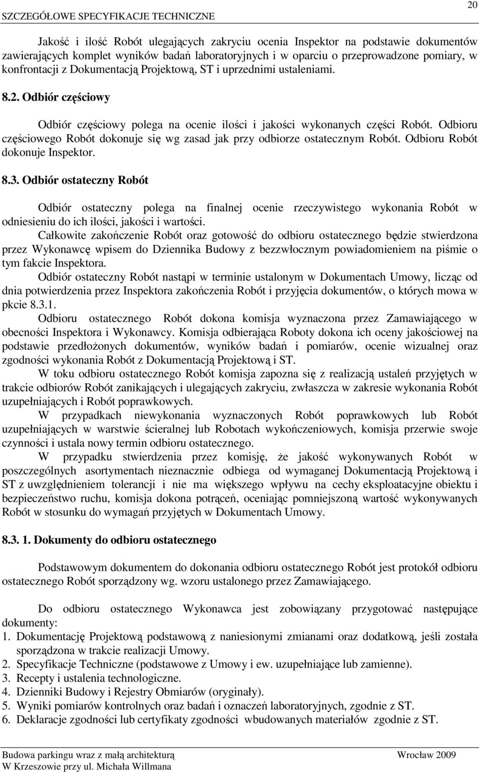 Odbioru częściowego Robót dokonuje się wg zasad jak przy odbiorze ostatecznym Robót. Odbioru Robót dokonuje Inspektor. 8.3.