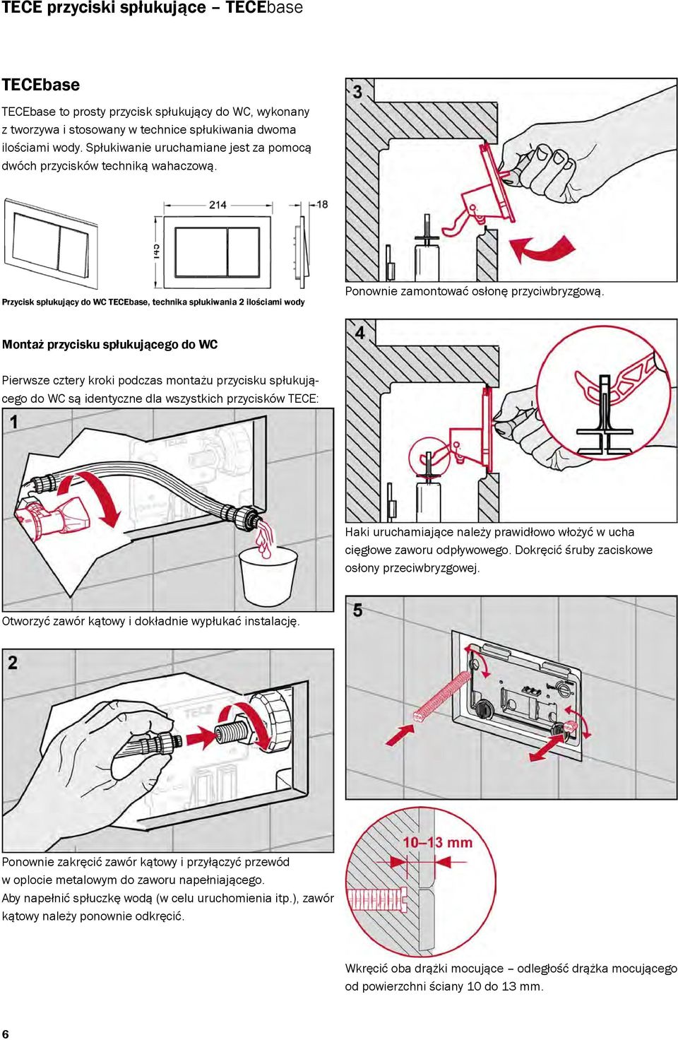 Montaż przycisku spłukującego do WC Pierwsze cztery kroki podczas montażu przycisku spłukującego do WC są identyczne dla wszystkich przycisków TECE: Haki uruchamiające należy prawidłowo włożyć w ucha