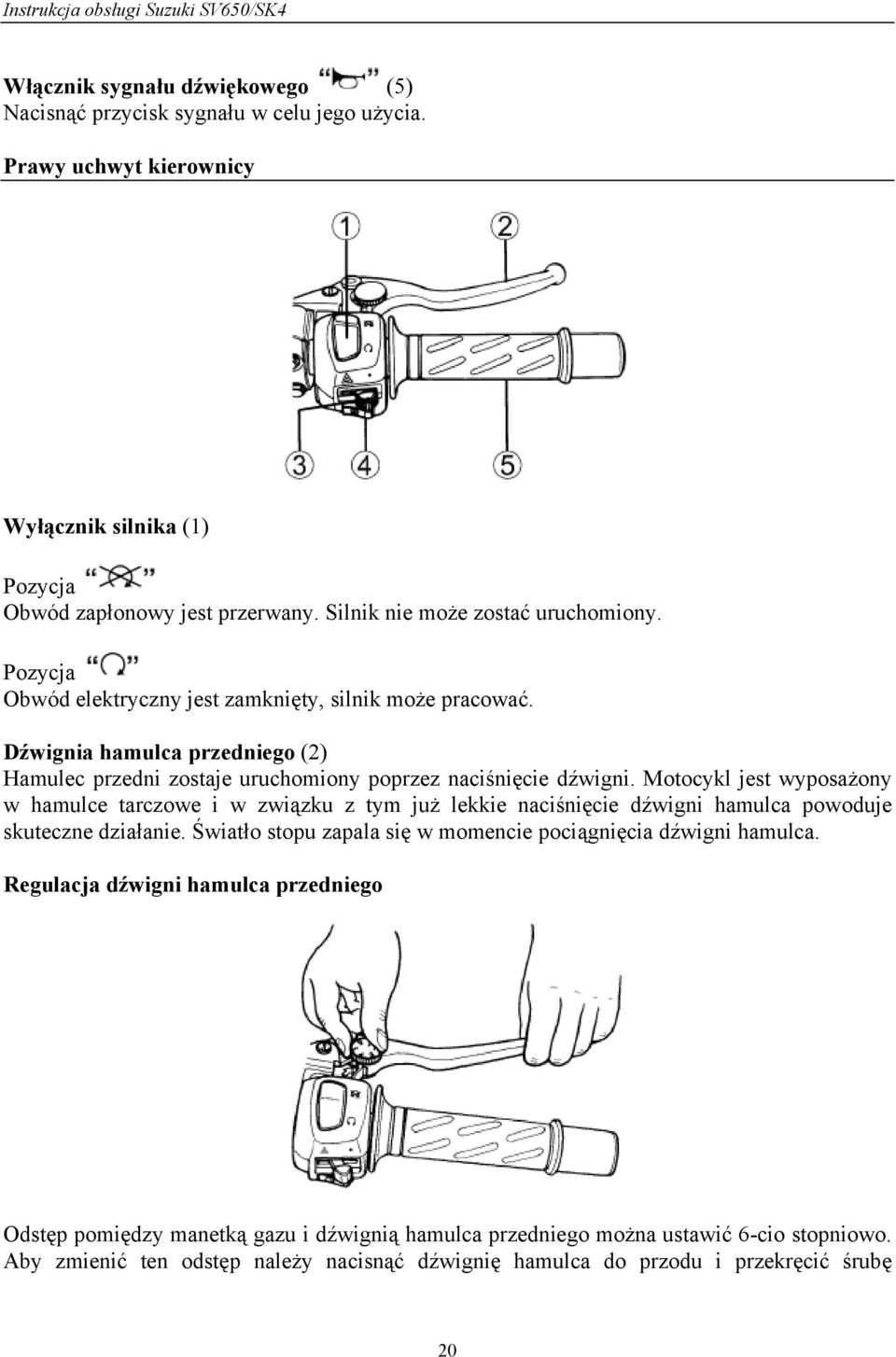 Dźwignia hamulca przedniego (2) Hamulec przedni zostaje uruchomiony poprzez naciśnięcie dźwigni.