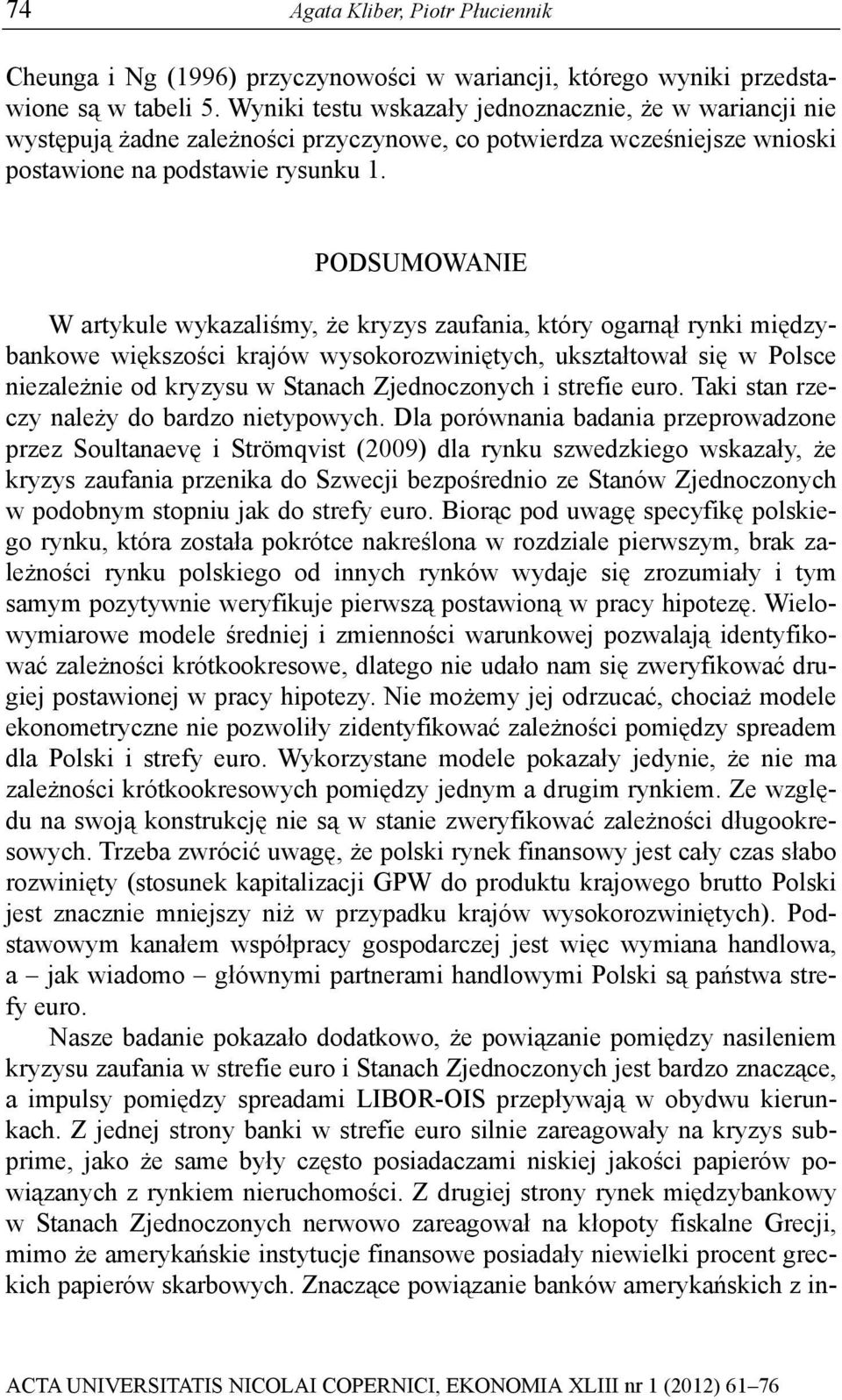 PODSUMOWANIE W arykule wykazaliśmy, że kryzys zaufania, kóry ogarnął rynki międzybankowe większości krajów wysokorozwinięych, ukszałował się w Polsce niezależnie od kryzysu w Sanach Zjednoczonych i