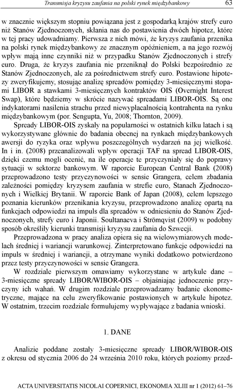 Pierwsza z nich mówi, że kryzys zaufania przenika na polski rynek międzybankowy ze znacznym opóźnieniem, a na jego rozwój wpływ mają inne czynniki niż w przypadku Sanów Zjednoczonych i srefy euro.