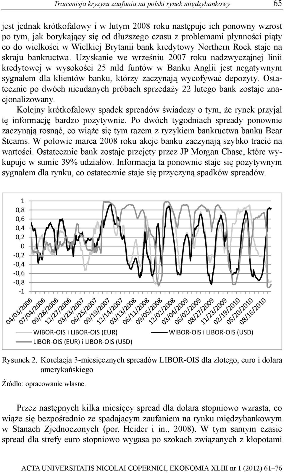 Uzyskanie we wrześniu 2007 roku nadzwyczajnej linii kredyowej w wysokości 25 mld funów w Banku Anglii jes negaywnym sygnałem dla klienów banku, kórzy zaczynają wycofywać depozyy.