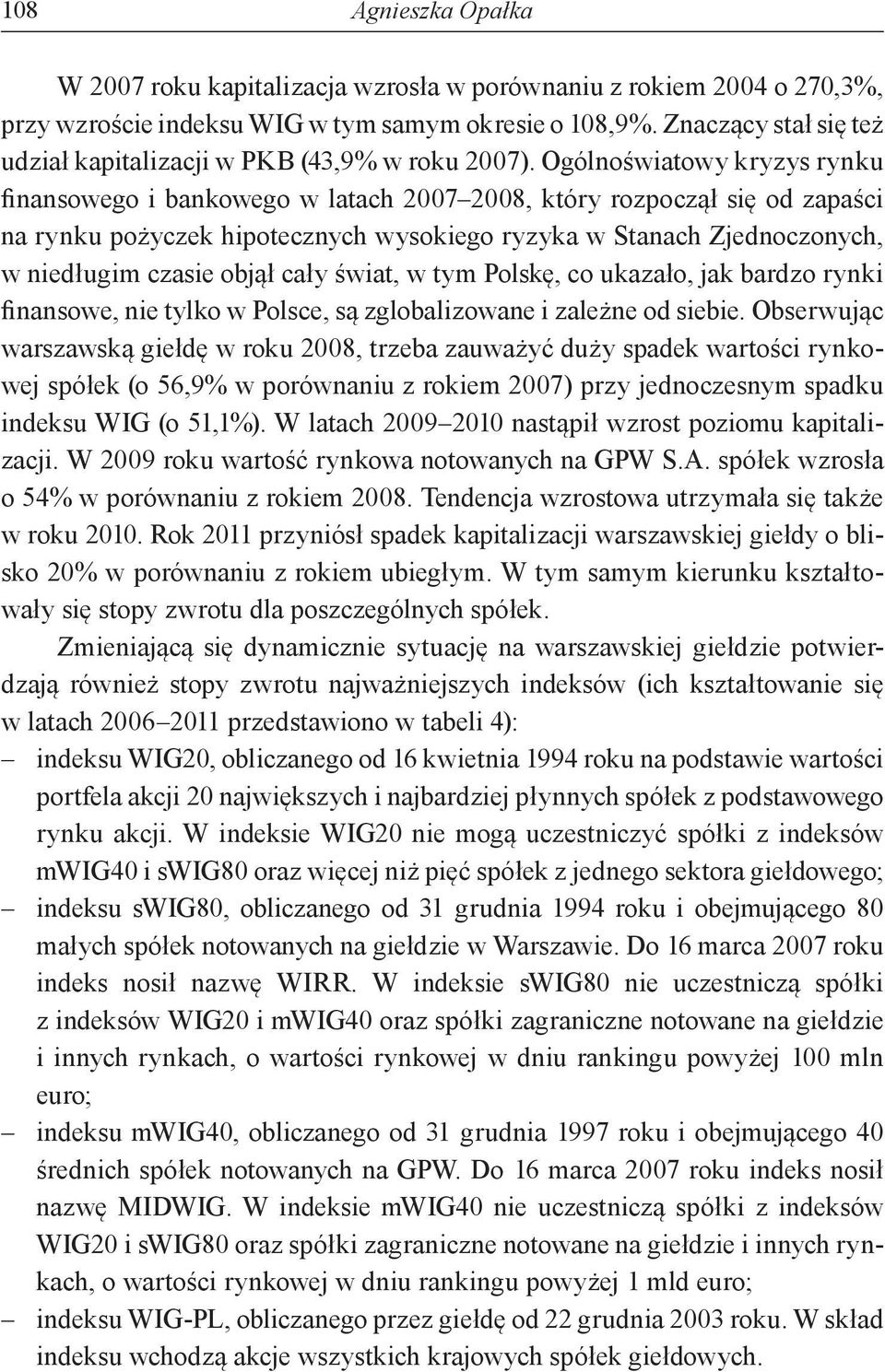 Ogólnoświatowy kryzys rynku finansowego i bankowego w latach 2007 2008, który rozpoczął się od zapaści na rynku pożyczek hipotecznych wysokiego ryzyka w Stanach Zjednoczonych, w niedługim czasie