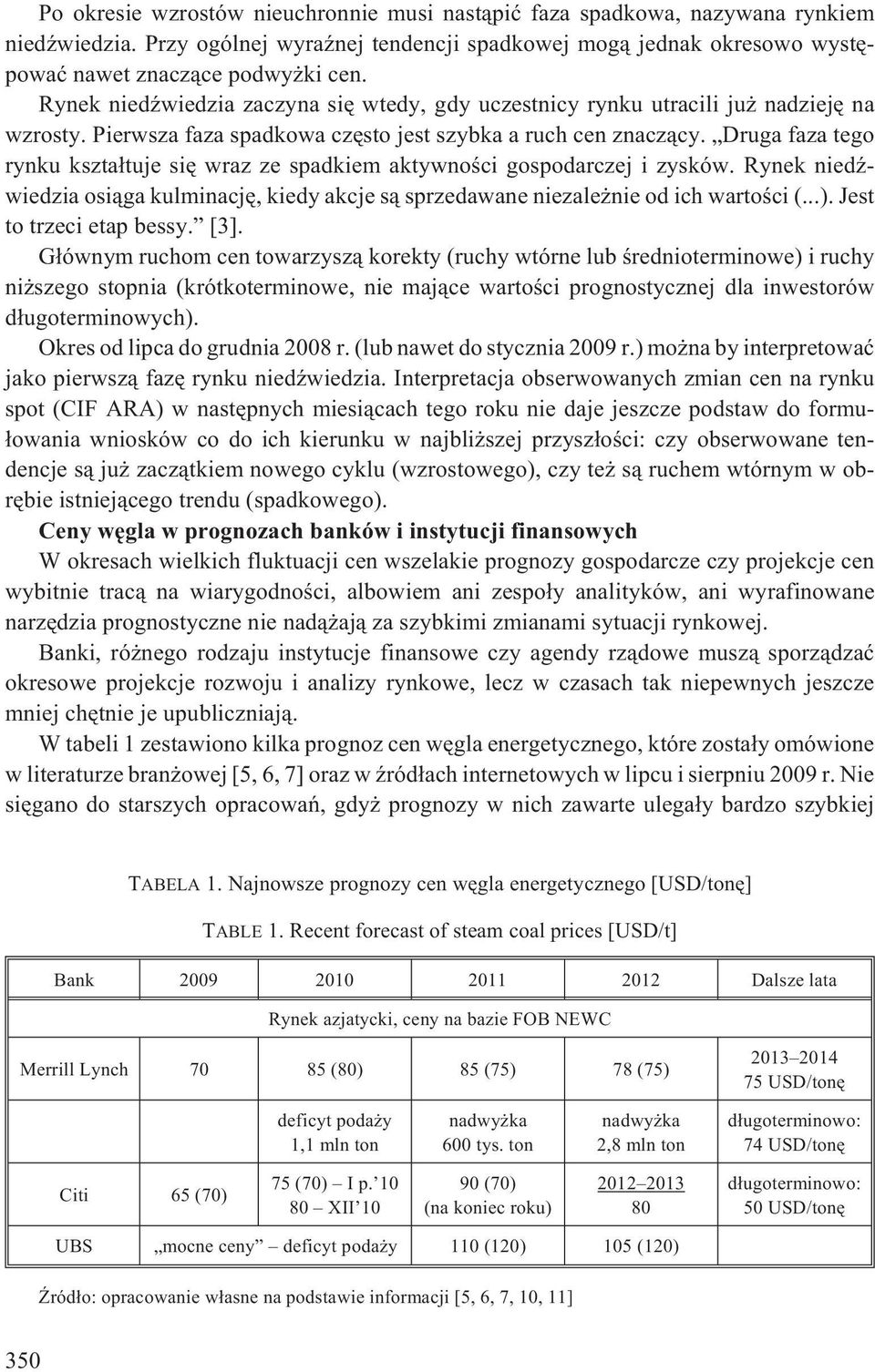 Druga faza tego rynku kszta³tuje siê wraz ze spadkiem aktywnoœci gospodarczej i zysków. Rynek niedÿwiedzia osi¹ga kulminacjê, kiedy akcje s¹ sprzedawane niezale nie od ich wartoœci (...).