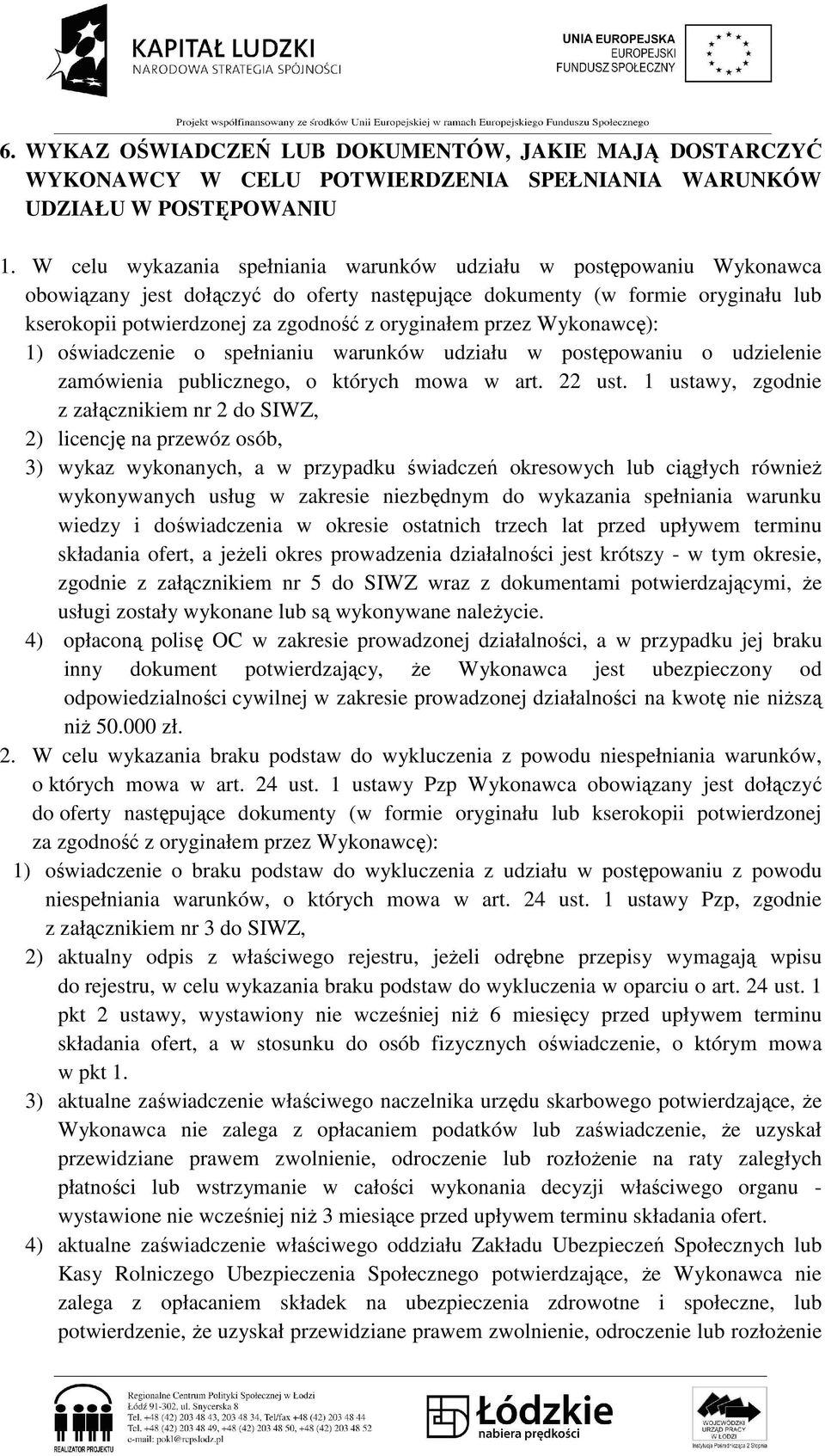 oryginałem przez Wykonawcę): 1) oświadczenie o spełnianiu warunków udziału w postępowaniu o udzielenie zamówienia publicznego, o których mowa w art. 22 ust.