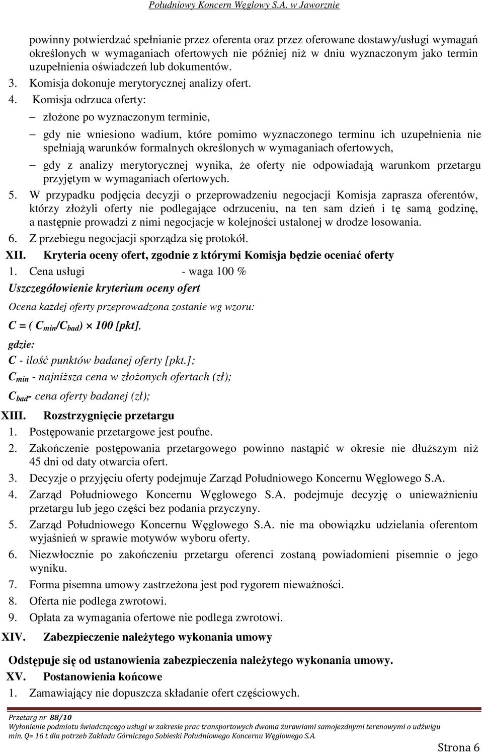 Komisja odrzuca oferty: złoŝone po wyznaczonym terminie, gdy nie wniesiono wadium, które pomimo wyznaczonego terminu ich uzupełnienia nie spełniają warunków formalnych określonych w wymaganiach