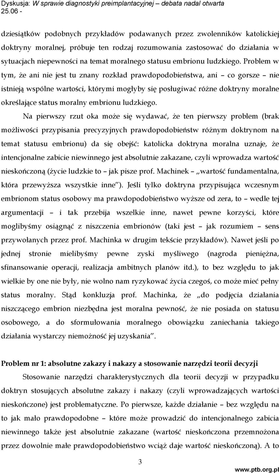 Problem w tym, że ani nie jest tu znany rozkład prawdopodobieństwa, ani co gorsze nie istnieją wspólne wartości, którymi mogłyby się posługiwać różne doktryny moralne określające status moralny  Na