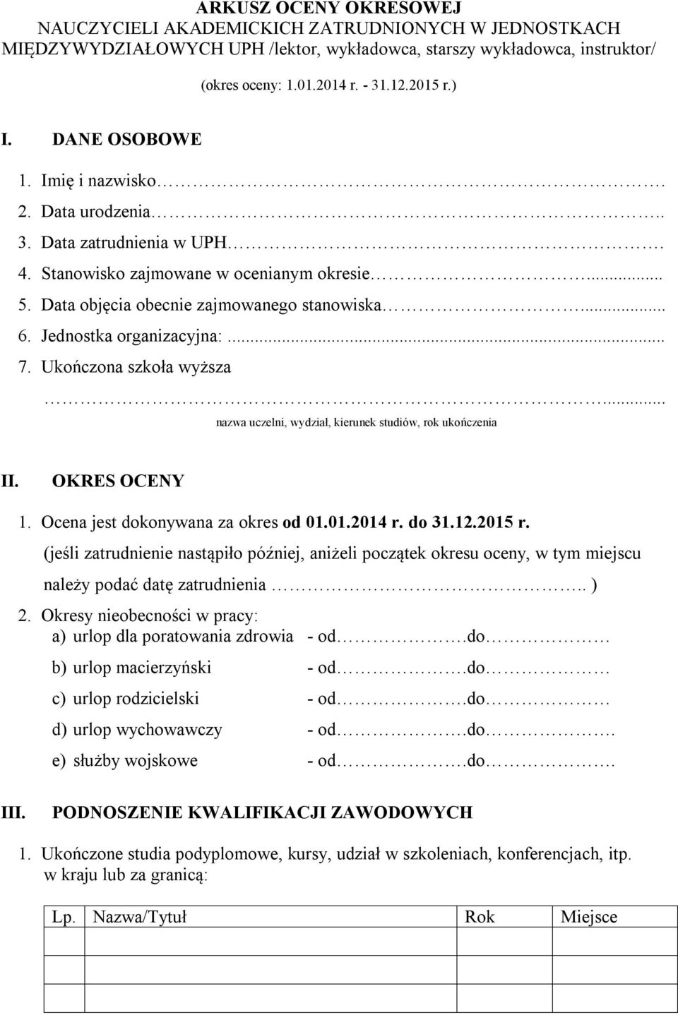 Jednostka organizacyjna:... 7. Ukończona szkoła wyższa... nazwa uczelni, wydział, kierunek studiów, rok ukończenia II. OKRES OCENY 1. Ocena jest dokonywana za okres od 01.01.2014 r. do 31.12.2015 r.