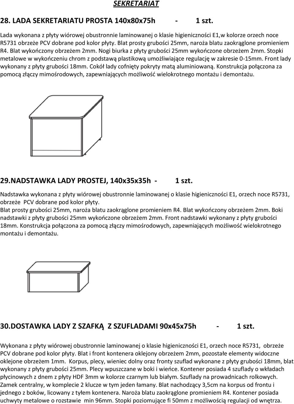 Stpki metalwe w wykczeniu chrm z pdstawą plastikwą umżliwiające regulację w zakresie 0-15mm. Frnt lady wyknany z płyty grubści 18mm. Ckół lady cfnięty pkryty matą aluminiwaną.